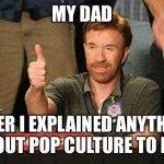 My Dad | MY DAD AFTER I EXPLAINED ANYTHING ABOUT POP CULTURE TO HIM | image tagged in memes,chuck norris approves,chuck norris | made w/ Imgflip meme maker