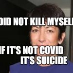 Ghislaine Maxwell | I DID NOT KILL MYSELF; IF IT'S NOT COVID                   IT'S SUICIDE | image tagged in ghislaine maxwell | made w/ Imgflip meme maker