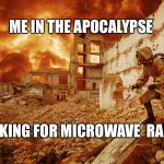 Nuclear apocalypse | ME IN THE APOCALYPSE; LOOKING FOR MICROWAVE  RAMAN | image tagged in nuclear apocalypse | made w/ Imgflip meme maker