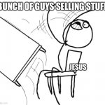What should I do next | BUNCH OF GUYS SELLING STUFF JESUS | image tagged in memes,table flip guy | made w/ Imgflip meme maker