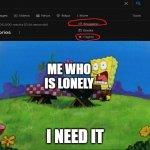 :( | ME WHO IS LONELY; I NEED IT | image tagged in i need it | made w/ Imgflip meme maker