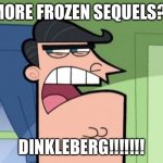 Timmy's dad hates Dinkleberg because of Frozen | MORE FROZEN SEQUELS?! DINKLEBERG!!!!!!! | image tagged in dinkleberg | made w/ Imgflip meme maker