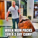 Does anyone else have a mom or grandmother that is like this | WHEN MOM PACKS FOR A 3 DAY CAMP | image tagged in the rock carrying giant bag | made w/ Imgflip meme maker