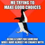 Literally most people | ME TRYING TO MAKE GOOD CHOICES BEING A SIMP FOR SOMEONE WHO I HAVE ALMOST NO CHANCE WITH | image tagged in memes,socially awesome awkward penguin,if you know what i mean | made w/ Imgflip meme maker