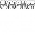 TRANSPARENT | PROOF THAT SOME PEOPLE WILL ARGUE ABOUT ANTTHING | image tagged in transparent | made w/ Imgflip meme maker