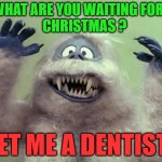Sixties flashback | WHAT ARE YOU WAITING FOR ?
 CHRISTMAS ? GET ME A DENTIST ! | image tagged in abominable snowman,dentist,teeth,waiting,christmas,1960's | made w/ Imgflip meme maker