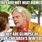children's future | THEY ARE NOT HEAT DOMES; THEY ARE GLIMPSE OF YOUR CHILDREN'S WINTERS | image tagged in future,fun,funny,children,heat,summer | made w/ Imgflip meme maker