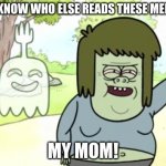 MY MOM READS THESE MEMES | YOU KNOW WHO ELSE READS THESE MEMES? MY MOM! | image tagged in muscle man my mom | made w/ Imgflip meme maker