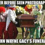 John Wayne Gacy | NEVER BEFORE SEEN PHOTOGRAPH OF; JOHN WAYNE GACY’S FUNERAL | image tagged in clown funeral | made w/ Imgflip meme maker