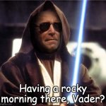 Savage kenobi | Having a rocky morning there, Vader? | image tagged in joe-bi-wan kenobi | made w/ Imgflip meme maker