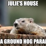 Groundhog | JULIE'S HOUSE; IT'S A GROUND HOG PARADISE | image tagged in groundhog | made w/ Imgflip meme maker