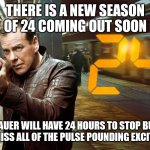 24 jack bauer | THERE IS A NEW SEASON OF 24 COMING OUT SOON; JACK BAUER WILL HAVE 24 HOURS TO STOP BUTTROT. DON'T MISS ALL OF THE PULSE POUNDING EXCITEMENT | image tagged in 24 jack bauer | made w/ Imgflip meme maker