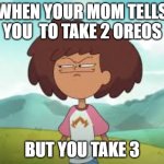 Amphibia Meme Template | WHEN YOUR MOM TELLS YOU  TO TAKE 2 OREOS; BUT YOU TAKE 3 | image tagged in amphibia meme template | made w/ Imgflip meme maker