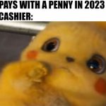 Goodbye penny | ME: PAYS WITH A PENNY IN 2023; THE CASHIER: | image tagged in woah | made w/ Imgflip meme maker