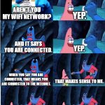 based on a true story | AREN'T YOU MY WIFI NETWORK? YEP. AND IT SAYS YOU ARE CONNECTED. YEP. WHEN YOU SAY YOU ARE CONNECTED, THAT MEANS YOU ARE CONNECTED TO THE INTERNET. THAT MAKES SENSE TO ME. THEN CONNECT AND MAKE THE INTERNET WORK. CONNECTED, NO INTERNET. | image tagged in man ray | made w/ Imgflip meme maker