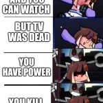 Evil qt | SHOWROOM AND YOU CAN WATCH; BUT TV WAS DEAD; YOU HAVE POWER; YOU KILL FAMILY | image tagged in evil qt | made w/ Imgflip meme maker