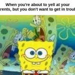 Happens way too often. | When you're about to yell at your parents, but you don't want to get in trouble | image tagged in internal screaming spongebob | made w/ Imgflip meme maker