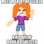 ok | MEET MARIA THE SEEKER; A RIPOFF OF DORA BUT BETTER | image tagged in maria the seeker | made w/ Imgflip meme maker