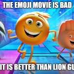Emoji Movie | THE EMOJI MOVIE IS BAD; BUT IT IS BETTER THAN LION GUARD | image tagged in emoji movie | made w/ Imgflip meme maker