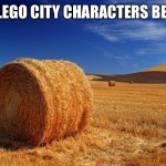 Hay | OLD LEGO CITY CHARACTERS BE LIKE | image tagged in haystack field,hey,lego,memes | made w/ Imgflip meme maker