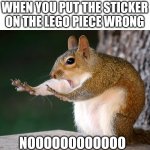 NOOOOOOOOOOOOOOOOOOOOOOOOO | WHEN YOU PUT THE STICKER ON THE LEGO PIECE WRONG; NOOOOOOOOOOOO | image tagged in whoa now squirrel,lego | made w/ Imgflip meme maker