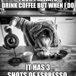 Mommy needs espresso | I DON'T ALWAYS DRINK COFFEE BUT WHEN I DO; IT HAS 3 SHOTS OF ESPRESSO | image tagged in morning coffee,coffee,moms,parenting,tired,stay at home | made w/ Imgflip meme maker