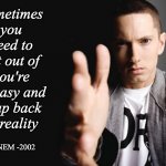eminem.jpg | Sometimes you need to get out of you're fantasy and snap back to reality; EMINEM -2002 | image tagged in eminem jpg | made w/ Imgflip meme maker