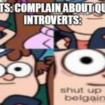 shut up you hot belgain waffle | EXTROVERTS: COMPLAIN ABOUT QUARANTINE
INTROVERTS: | image tagged in shut up you hot belgain waffle | made w/ Imgflip meme maker