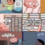 Can you name this moment? | THAT ONE MOMENT FROM THE TEEN TITANS GO EPISODE "THE CROISSANT" | image tagged in brain at night,memes | made w/ Imgflip meme maker