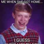True story | I ASKED A GIRL TO TEXT ME WHEN SHE GOT HOME... I GUESS SHE'S HOMELESS | image tagged in memes,bad luck brian,funny,funny memes,sad | made w/ Imgflip meme maker