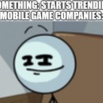 i hate mobile game adds | SOMETHING: STARTS TRENDING
MOBILE GAME COMPANIES: | image tagged in henry stickmin lenny face | made w/ Imgflip meme maker