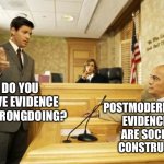 Philosophizin’ | POSTMODERNISTS:
EVIDENCES ARE SOCIAL CONSTRUCT; DO YOU HAVE EVIDENCE OF WRONGDOING? | image tagged in courtroom classic | made w/ Imgflip meme maker