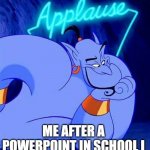 applause | ME AFTER A POWERPOINT IN SCHOOL I WORKED REALLY HARD ON | image tagged in applause,school,aladdin,genie,memes,relatable | made w/ Imgflip meme maker