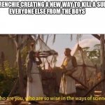 The Boys admire Frenchie's ingenuity | FRENCHIE CREATING A NEW WAY TO KILL A SUPE
EVERYONE ELSE FROM THE BOYS | image tagged in monty python and the holy grail ways of science wise | made w/ Imgflip meme maker