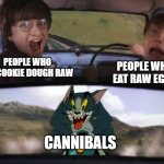 There's always a bigger fish | PEOPLE WHO EAT RAW EGGS; PEOPLE WHO EAT COOKIE DOUGH RAW; CANNIBALS | image tagged in tom and harry potter,food,funny,can't argue with that / technically not wrong | made w/ Imgflip meme maker