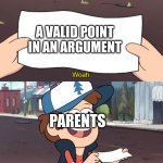 This is Worthless | A VALID POINT IN AN ARGUMENT PARENTS | image tagged in this is worthless | made w/ Imgflip meme maker