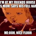 Relatable, right? | I’M AT MY FRIENDS HOUSE 
HIS MOM: SAYS HIS FULL NAME; ME:OOH, NICE FLOOR | image tagged in spongebob looking at floor | made w/ Imgflip meme maker