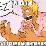 funny you should mention mountain dew... | WHEN YOU; TRY TO CLIMB MOUNTAIN DEW | image tagged in jeez | made w/ Imgflip meme maker