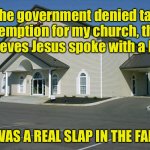 Church | The government denied tax exemption for my church, that believes Jesus spoke with a lisp. IT WAS A REAL SLAP IN THE FAITH. | image tagged in church,government,denied tax,for church,jesus | made w/ Imgflip meme maker