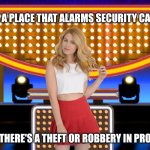 Name a place where security camera detects thief or robber | NAME A PLACE THAT ALARMS SECURITY CAMERA; WHEN THERE'S A THEFT OR ROBBERY IN PROGRESS | image tagged in sarah pribis family feud,game show,funny,memes,family feud,sarah pribis | made w/ Imgflip meme maker