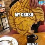 Fat chance | MY CRUSH; MY FACE | image tagged in huge pastry little coffee | made w/ Imgflip meme maker