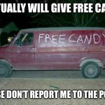 Free candy van | I ACTUALLY WILL GIVE FREE CANDY; PLEASE DON’T REPORT ME TO THE POLICE | image tagged in free candy van | made w/ Imgflip meme maker