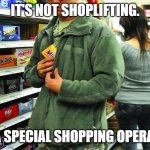 special shopping operation | IT'S NOT SHOPLIFTING. IT'S A SPECIAL SHOPPING OPERATION | image tagged in shoplifting | made w/ Imgflip meme maker