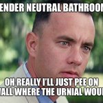 And Just Like That | GENDER NEUTRAL BATHROOM OH REALLY I’LL JUST PEE ON THE WALL WHERE THE URNIAL WOULD BE. | image tagged in memes,and just like that | made w/ Imgflip meme maker