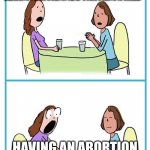 dena barsky | DO YOU KNOW WHATS EASIER THAN THAN BEATING . DRUGGING. AND TORTURING A CHILD; HAVING AN ABORTION | image tagged in two women cartoon 2 panel surprised blank | made w/ Imgflip meme maker