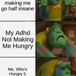 Truth of adhd beheld tho.. | My Adhd making me go half insane; My Adhd Not Making Me Hungry; Me, Who's Hungry 5 Minutes afterward | image tagged in sully happy then sad,thats the truth tho | made w/ Imgflip meme maker