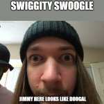 jimmy im sorry | SWIGGITY SWOOGLE; JIMMY HERE LOOKS LIKE DOOGAL | image tagged in jimmyhere stare,doogal | made w/ Imgflip meme maker