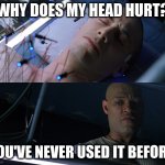 Why Does my Head Hurt | WHY DOES MY HEAD HURT? YOU'VE NEVER USED IT BEFORE. | image tagged in matrix,morpheus,neo,hurt,head | made w/ Imgflip meme maker