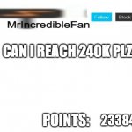 MrIncredibleFan Announcement Template | CAN I REACH 240K PLZ; 233844 | image tagged in mrincrediblefan announcement template | made w/ Imgflip meme maker