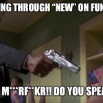 So many memes with fckd up wording | ME LOOKING THROUGH “NEW” ON FUN STREAM; ENGLISH M***RF**KR!! DO YOU SPEAK IT ?!? | image tagged in english do you speak it | made w/ Imgflip meme maker